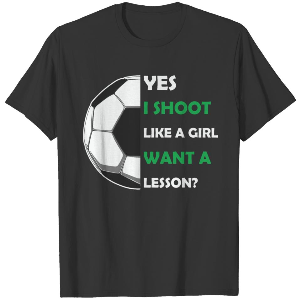 Yes I shoot like a girl want a lesson, soccer T-shirt