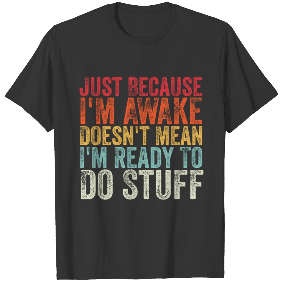Just Because I'm Awake Doesn't Mean I'm Ready T-shirt