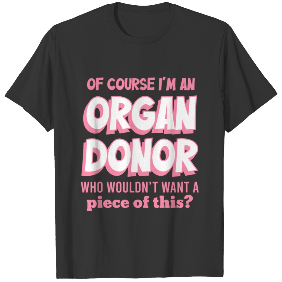 Of Course I'm An Organ Donor Who Wouldn't Want A P T-shirt