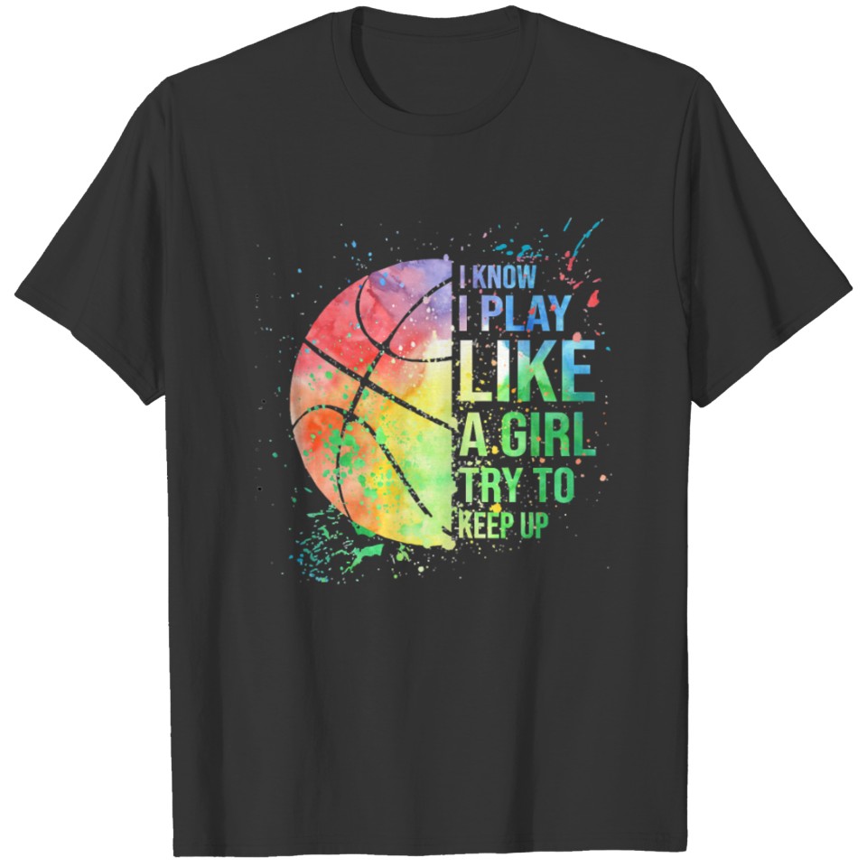 Basketball I Know I Play Like A Girl Try To Keep U T-shirt