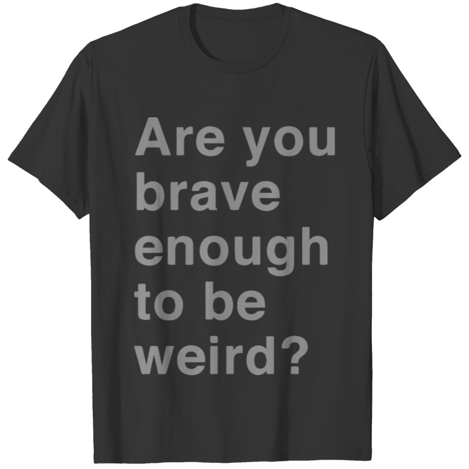 Are you brave enough to be weird T-shirt