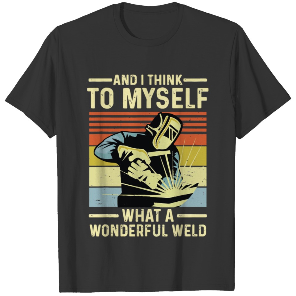 And I Think To Myself What A Wonderful Weld Welder T-shirt