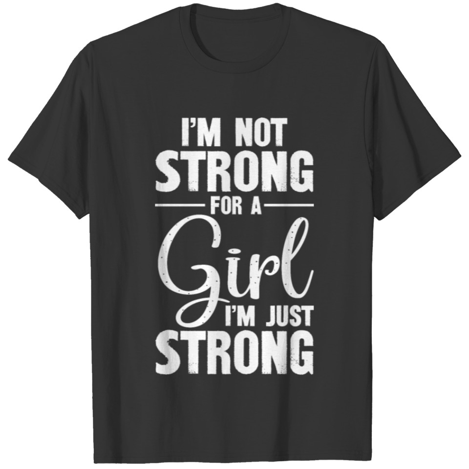 I m Not Strong For A Girl I m Just Strong T-shirt