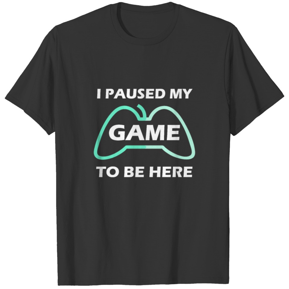 I paused my game to be here for gamers T-shirt