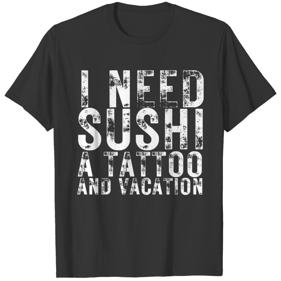 Sushi Lover I need Sushi a Tattoo and a Vacation T-shirt
