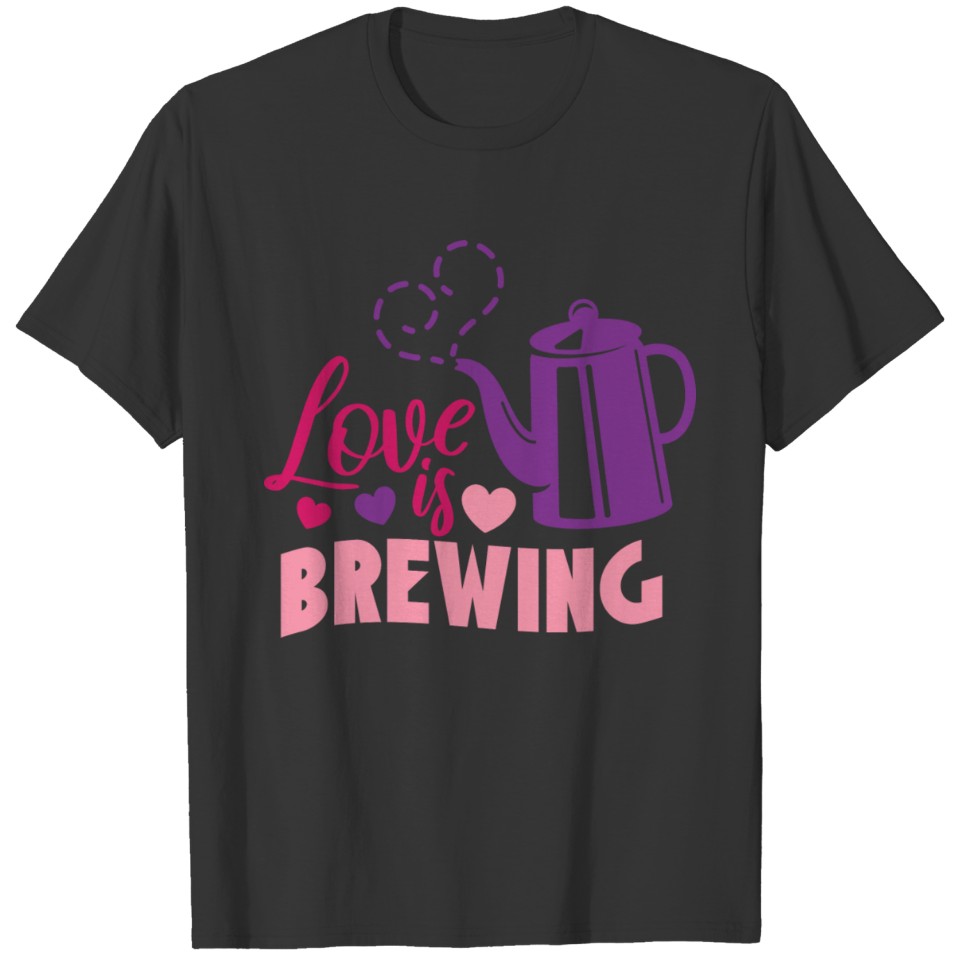 Love Is Brewing- Cute Valentines Gift & birthday T-shirt
