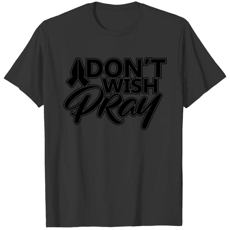 Don't wish pray. Jesus Christ is Lord and Savior. T-shirt