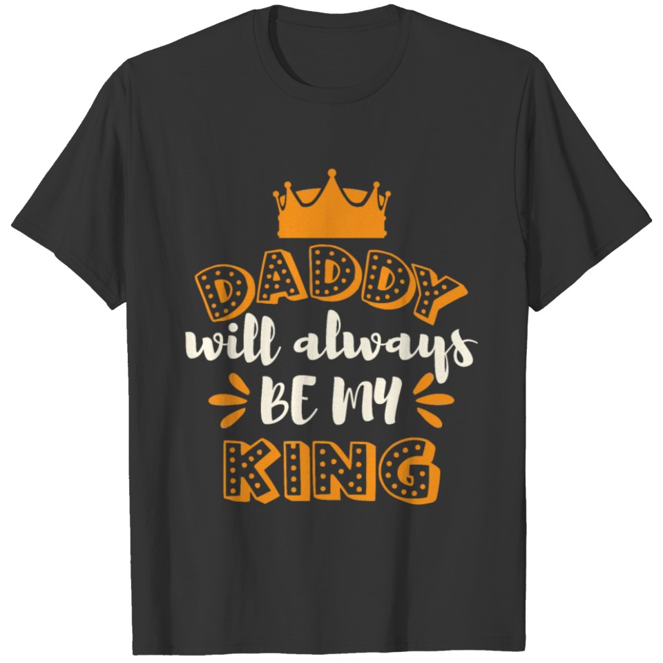 Daddy will always be my king T-shirt