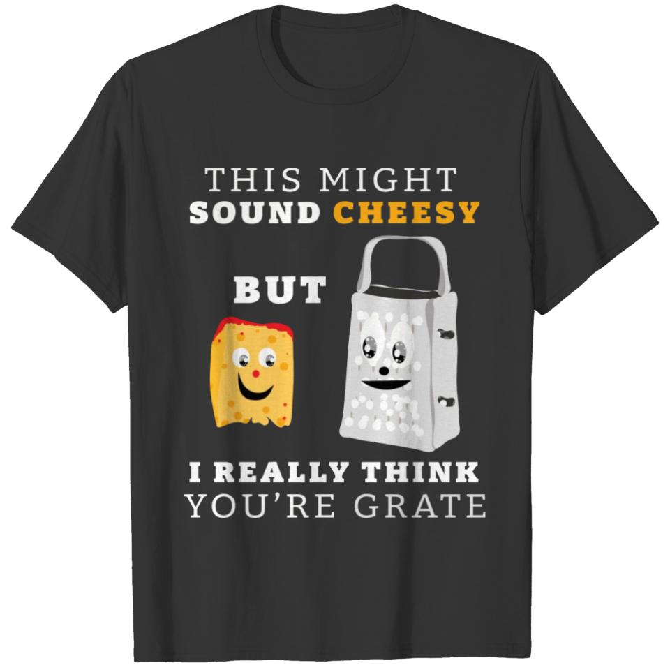 this might sound cheesy but i think really grate T-shirt