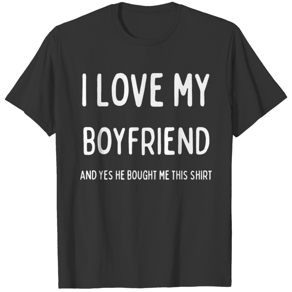 I love my boyfriend and yes he bought me this T-shirt