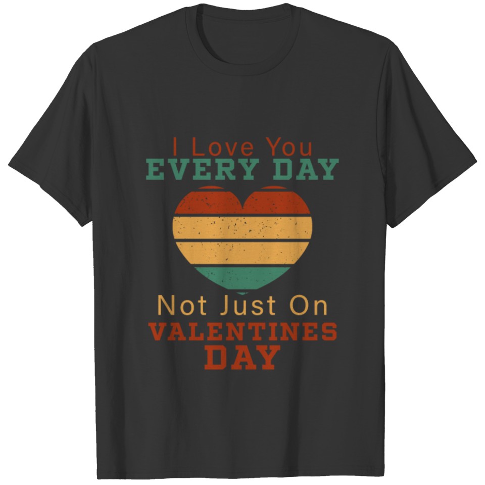 I Love You Every Day Not Just On Valentines Day T-shirt