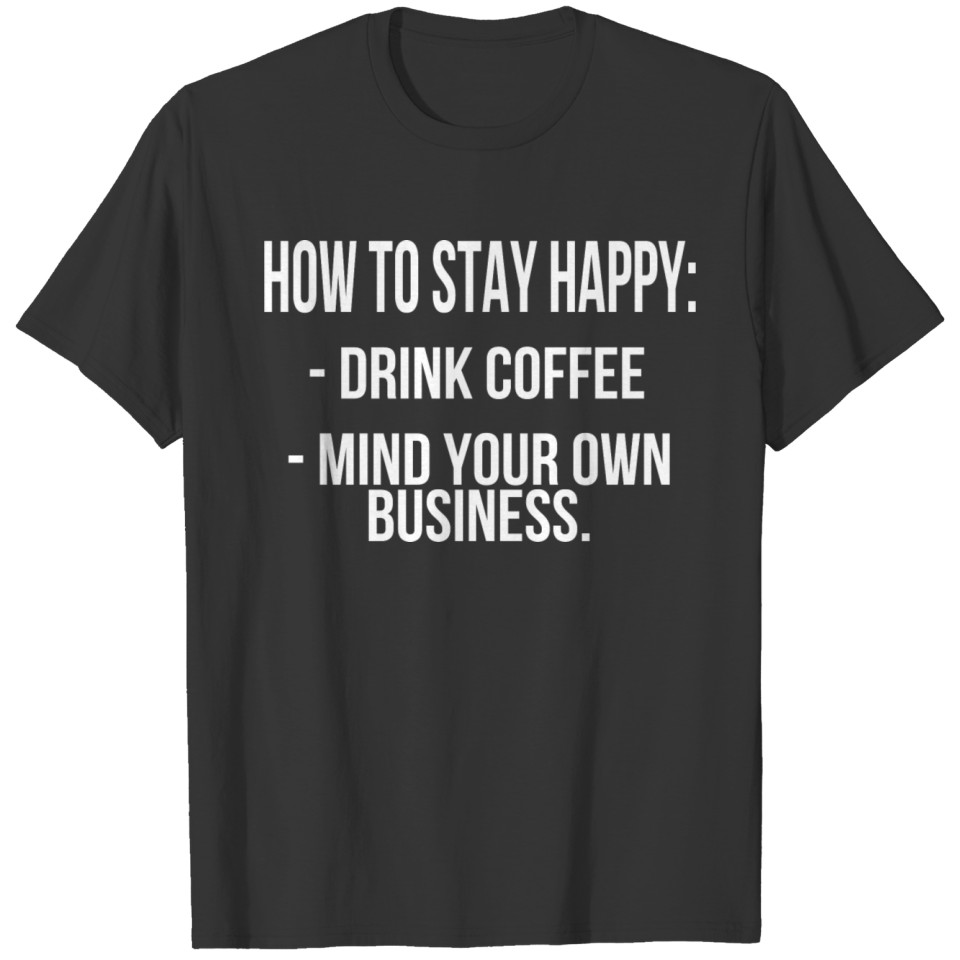 How To Stay Happy Funny Saying T-shirt