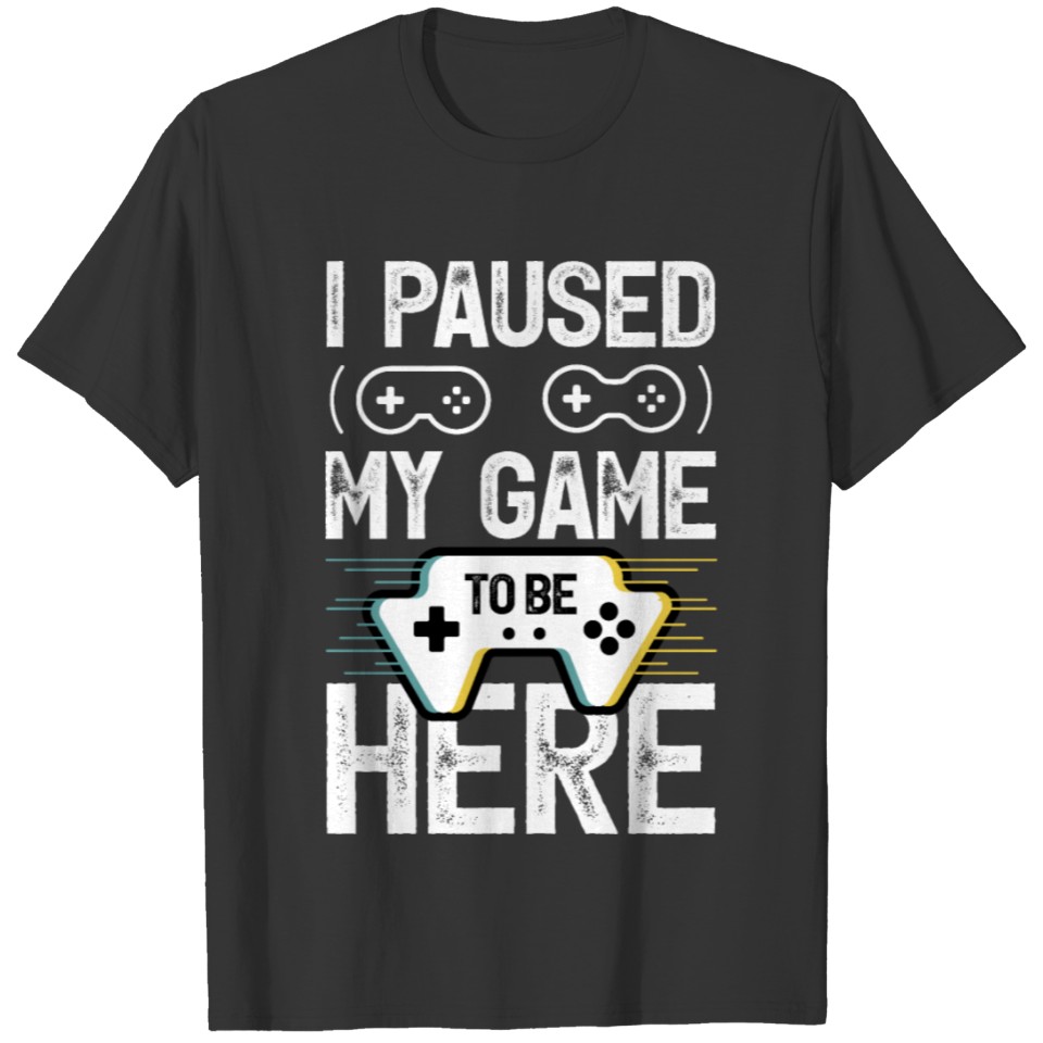 I Paused My Game to Be Here, Gamers New, Fashion. T-shirt