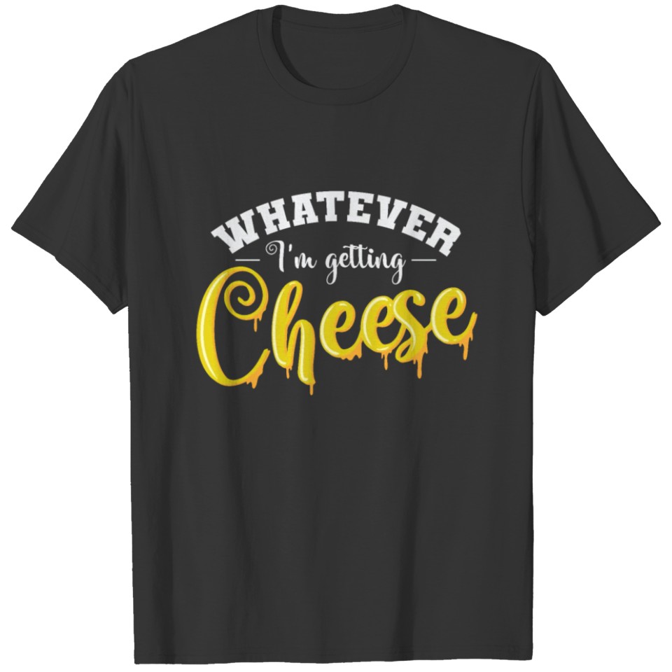 Cheese Whatever I'm getting Cheese T-shirt