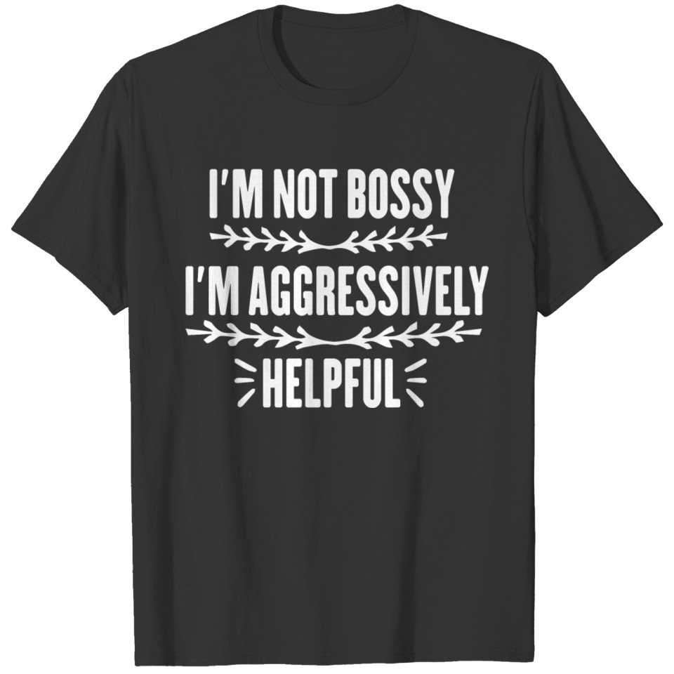 I'm Not Bossy I'm Aggressively Helpful T-shirt
