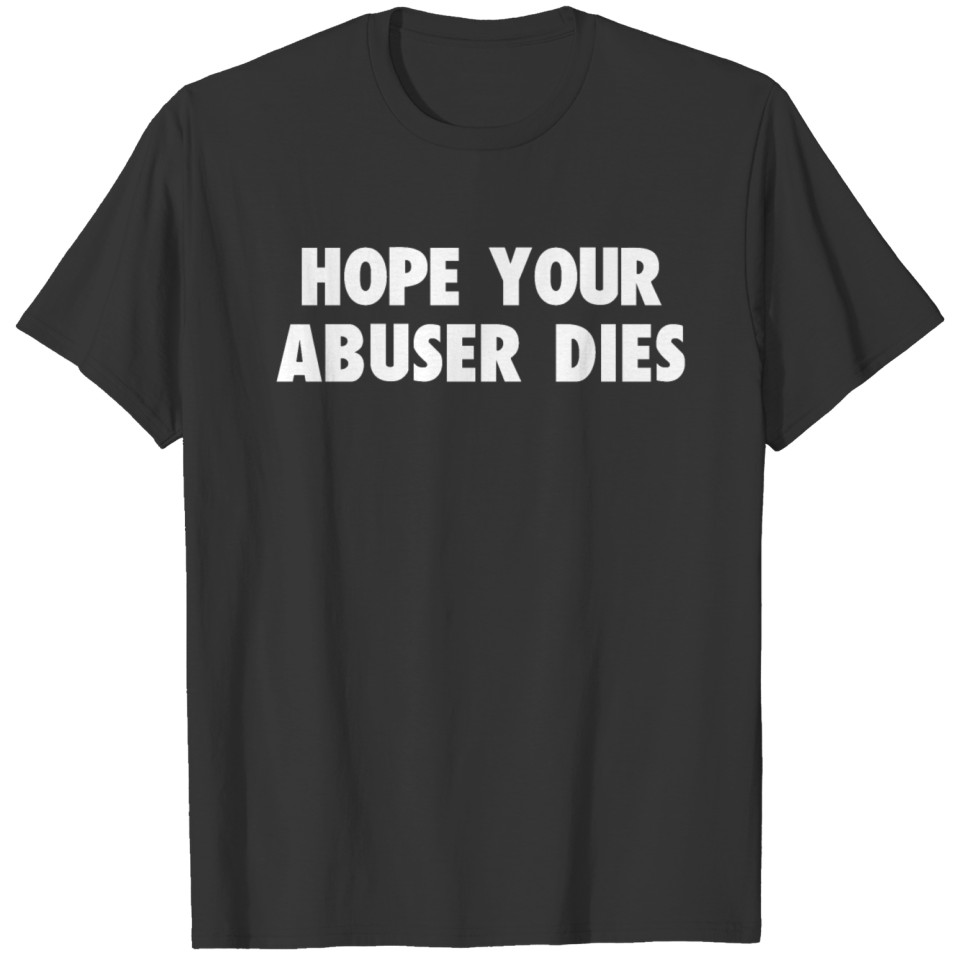 HOPE YOUR ABUSER DIES FUNNY T-shirt