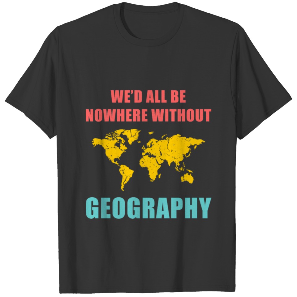 We'd All Be Nowhere Without Geography Internationa T-shirt
