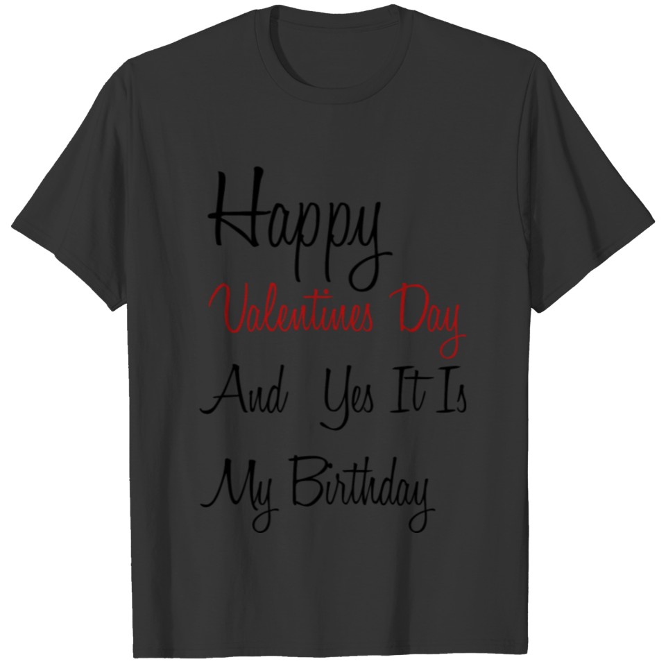 Happy Valentines Day And Yes It Is My Birthday T-shirt