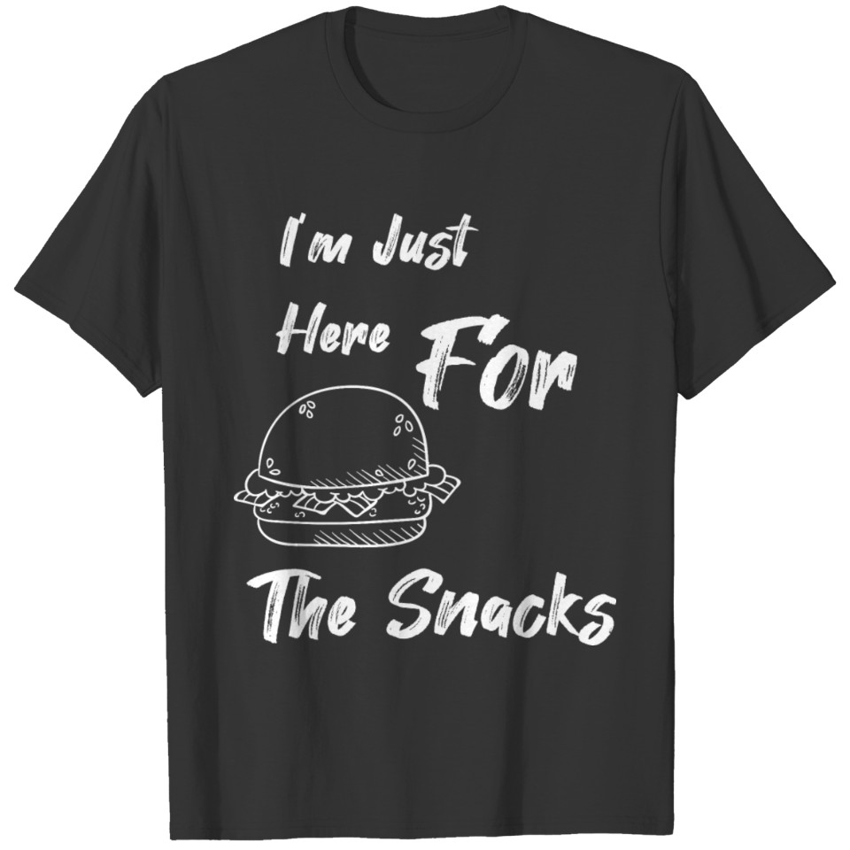 I m Just Here For The Snacks T Shirts