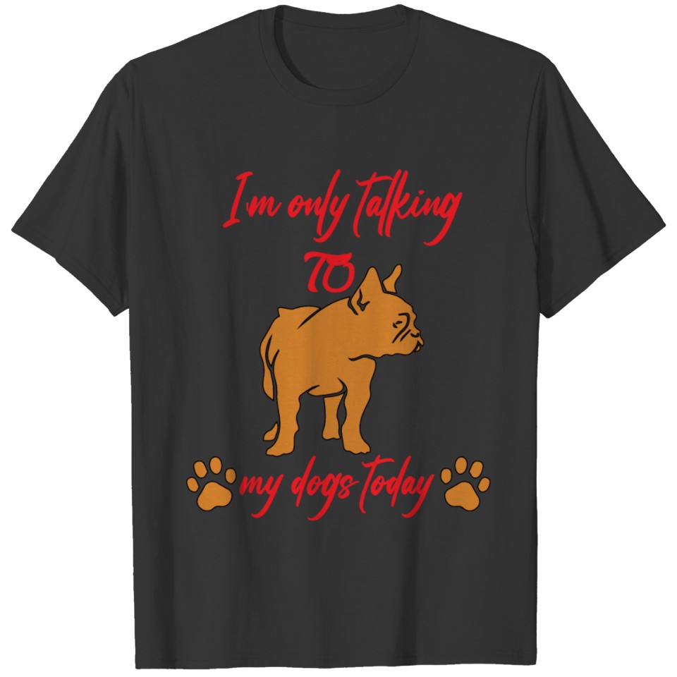 I'm only talking to my dogs today dog T-Shirt T-shirt