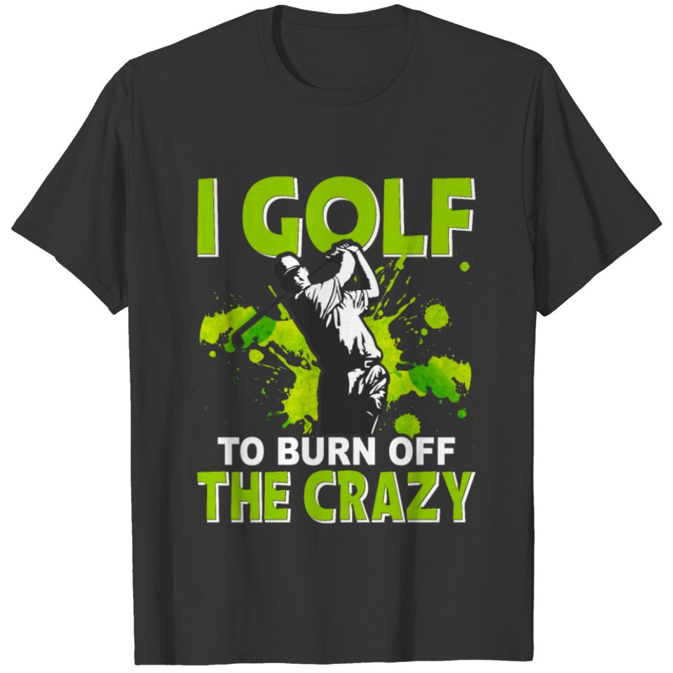 I Golf To Burn Off The Crazy Golfer Golfing Gift T-shirt