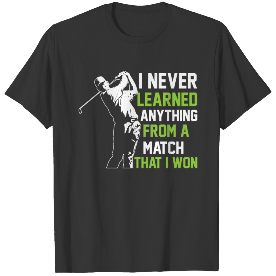 I Never Learned Anything From A Match That I Won T-shirt