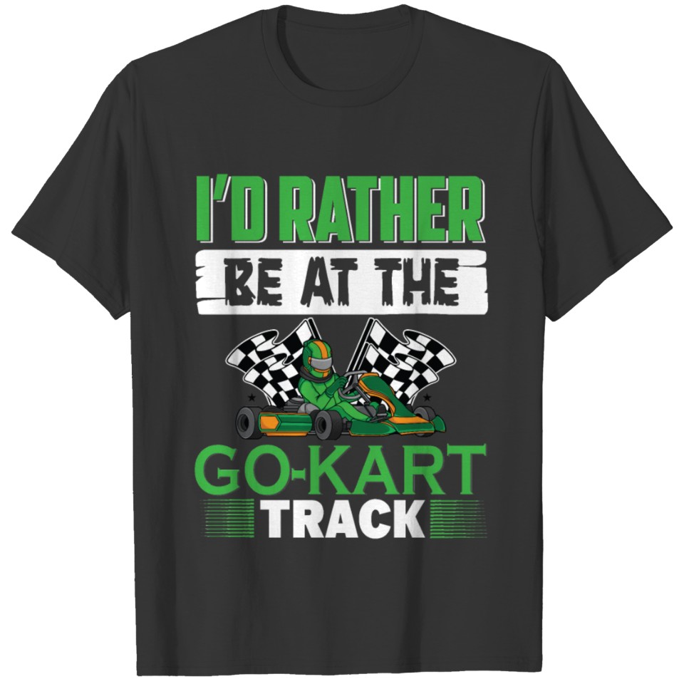 I d rather be at the go kart track go kart T-shirt