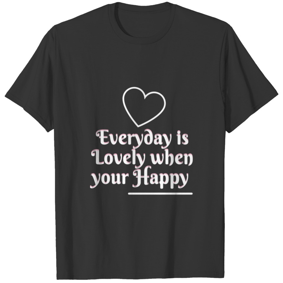Everyday is Lovely when Your Happy T-shirt