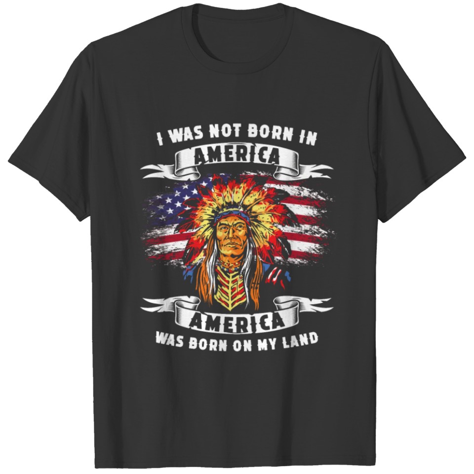 I was not born in America America born on my land T-shirt