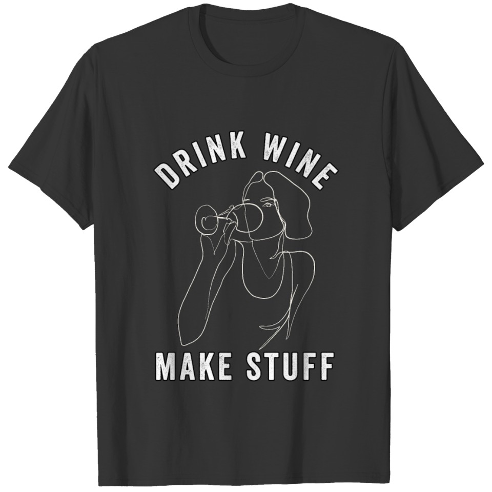 Drink Wine Make Stuff , Funny Wine Quote, Wine T-shirt