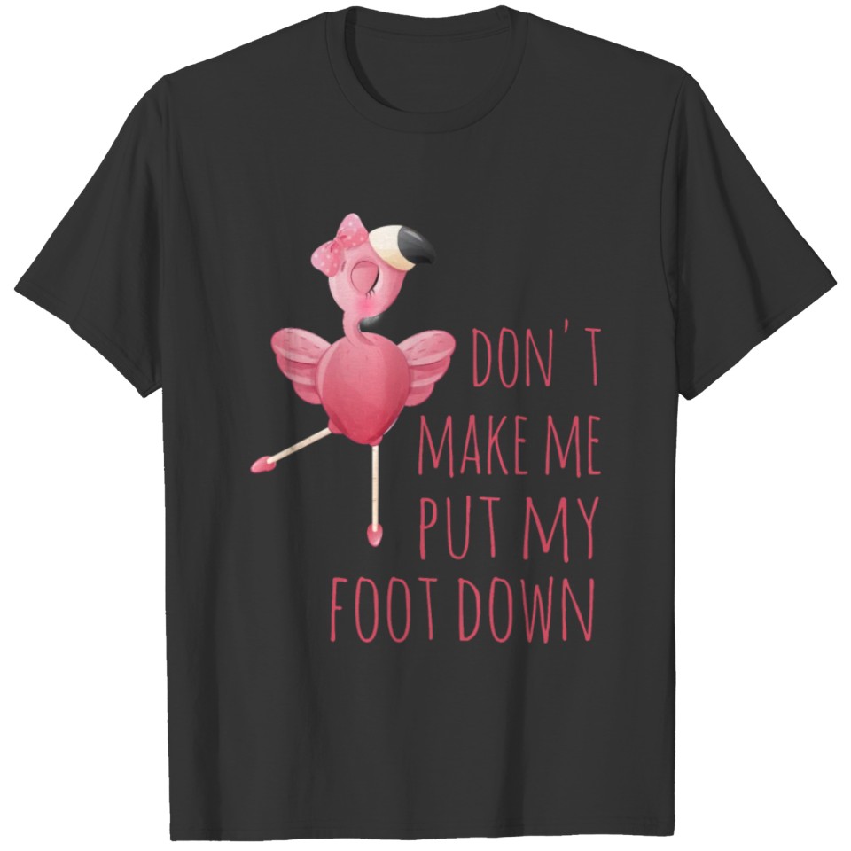 Flamingo DO noT MAKE ME PUT MY FOOT DOWN FLAMINGO T-shirt