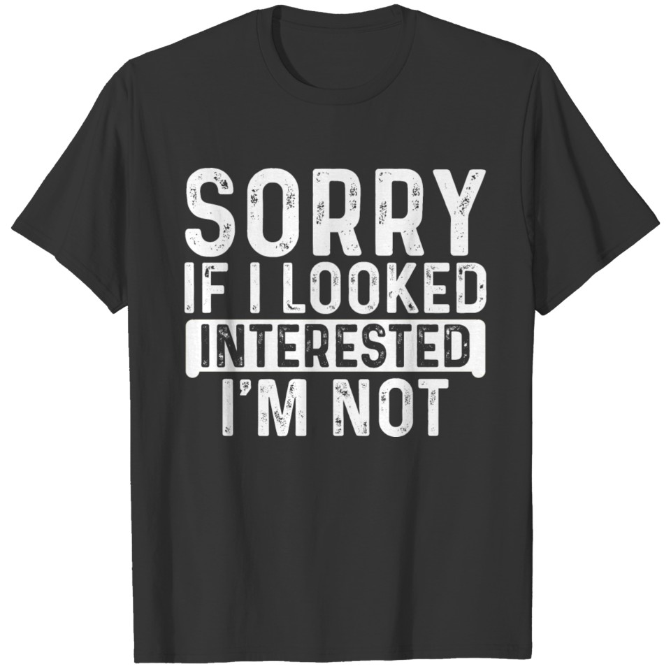 Sorry If I Looked Interested, I'm Not 6 T-shirt