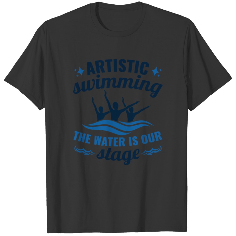 Artistic Swimming the Water is Our Stage T-shirt