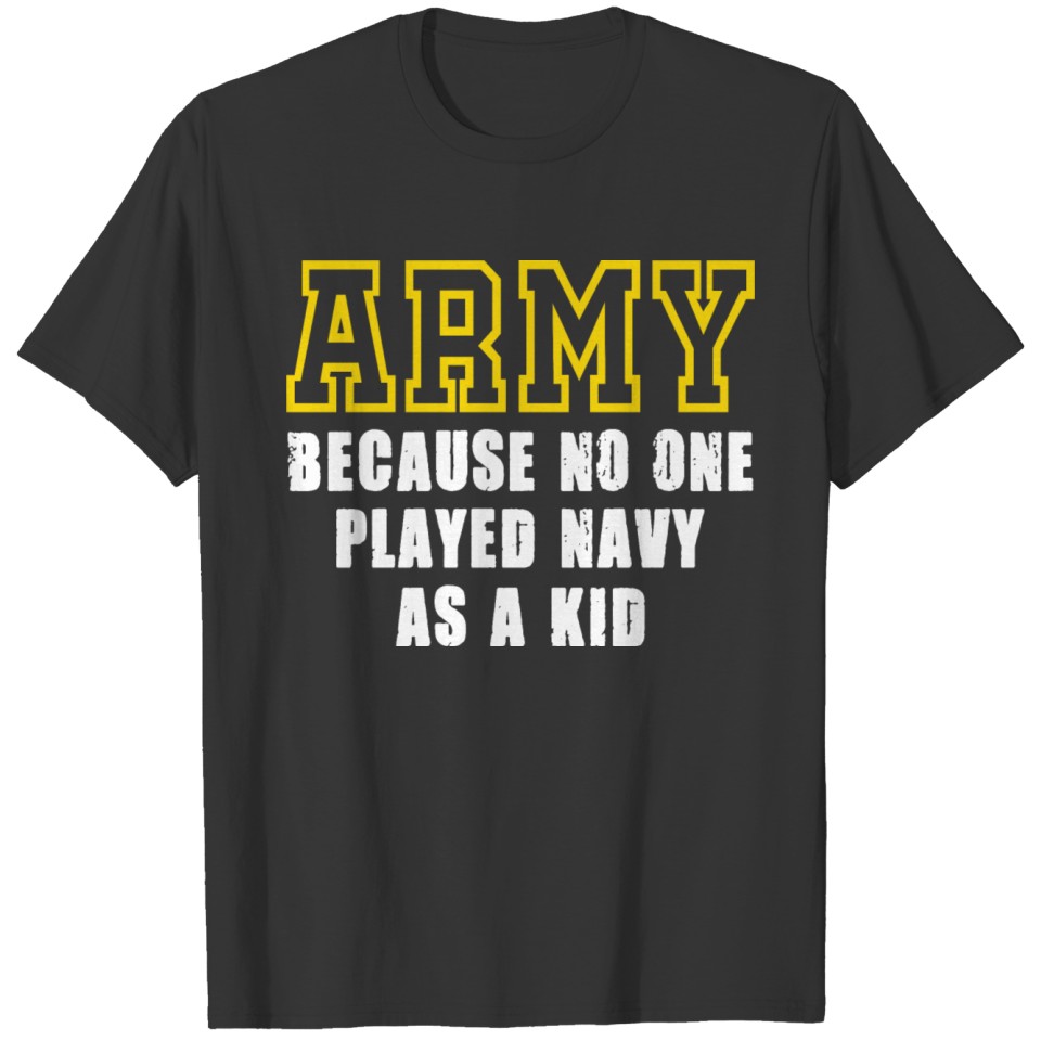 Army Because No One Ever Played Navy As A Kid T-shirt