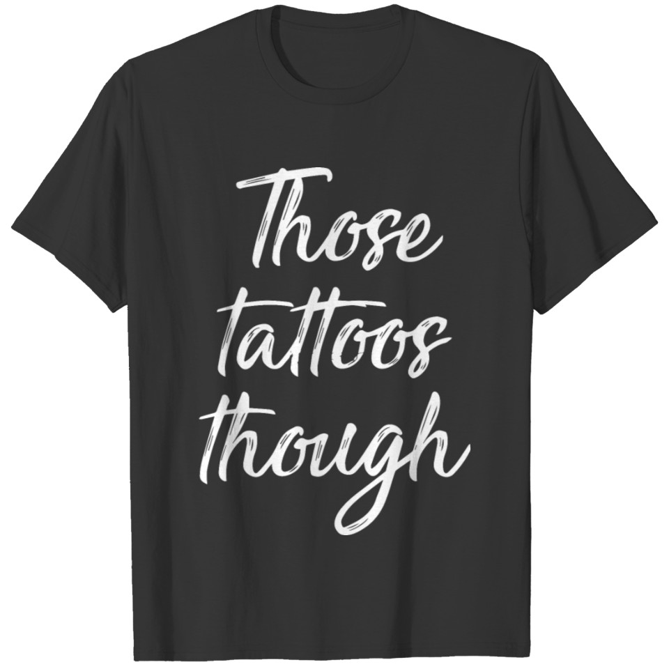 Those Tattoos Though T-shirt
