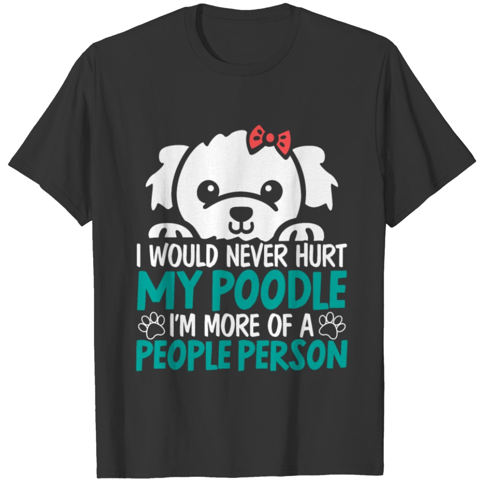 I Would Never Hurt My Poodle Dog Puppy Lover T-shirt