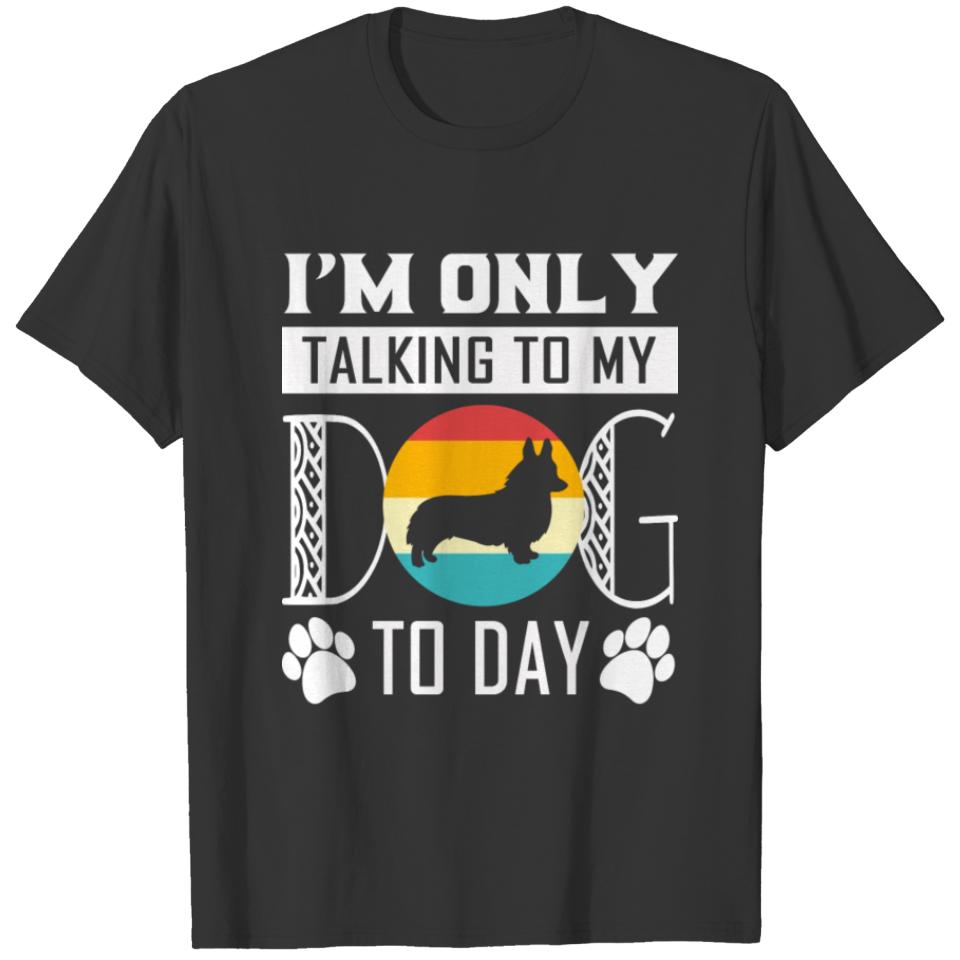 I'M ONLY TALKING TO MY DOG TO DAY - CORGI T-shirt