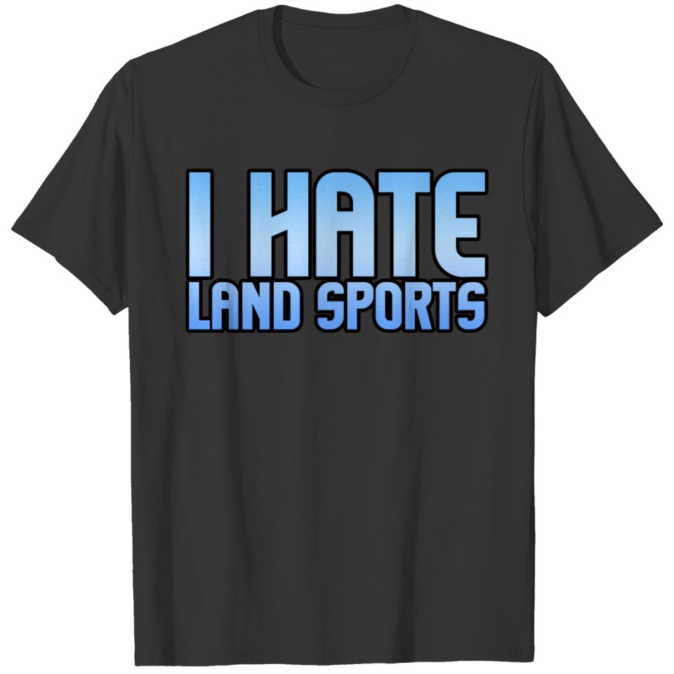 I Hate Land Sports 4 T-shirt