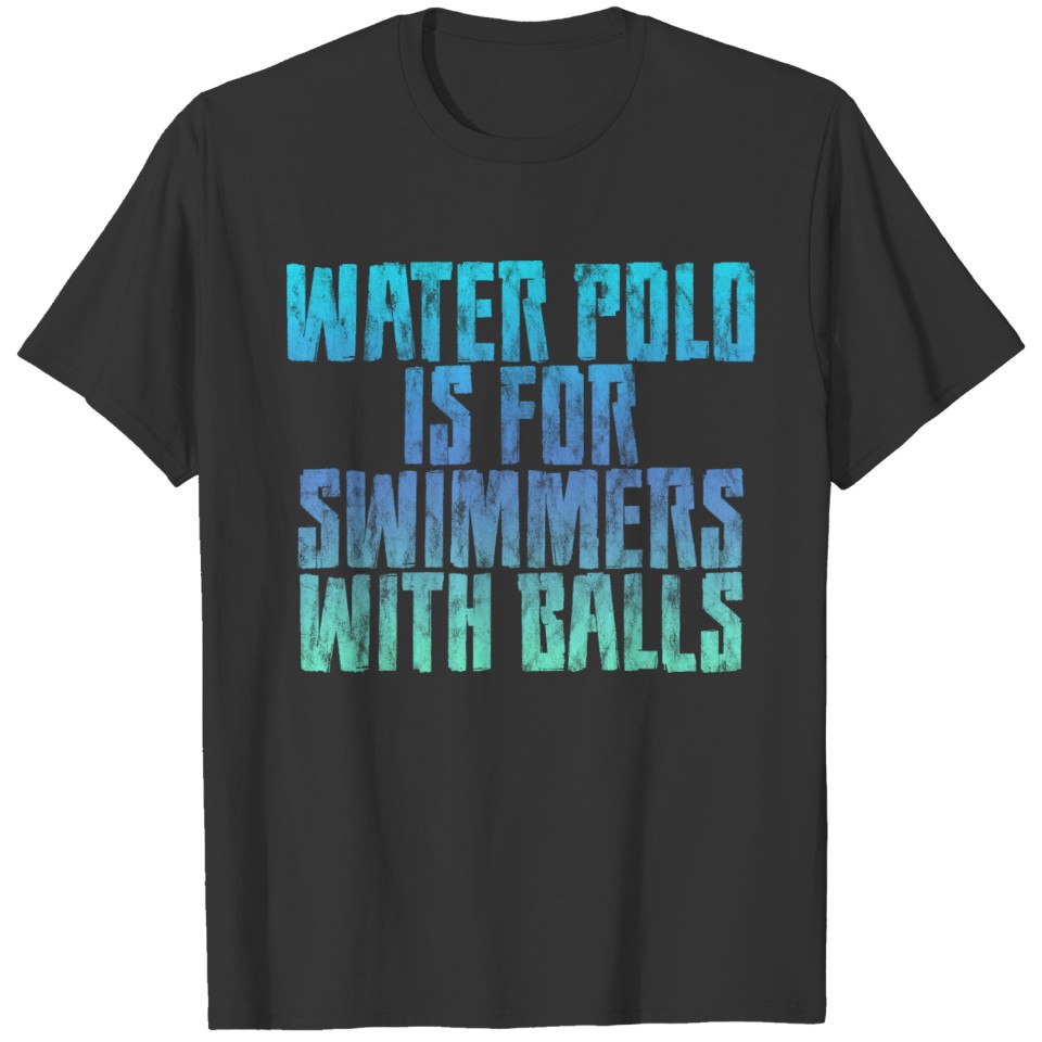 Water Polo Is For Swimmers With Balls 3 T-shirt