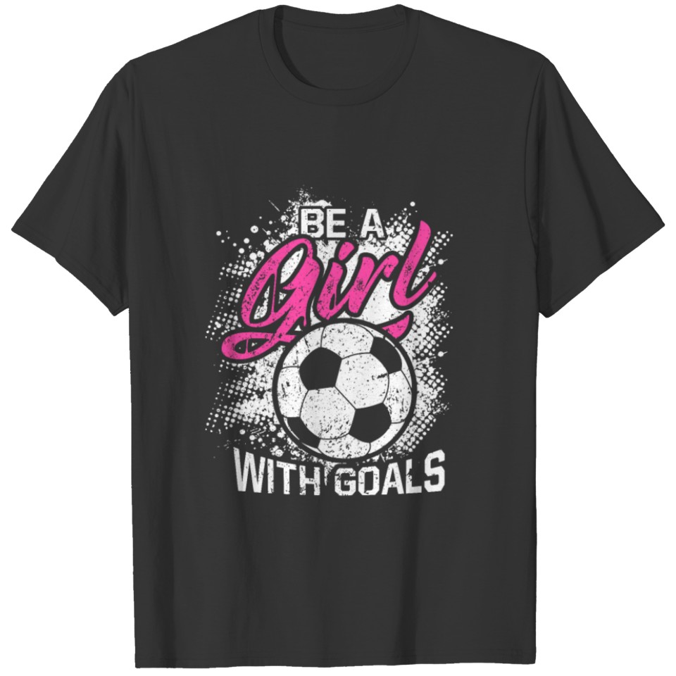 Be A Girl With Goals Funny Football Soccer Player T-shirt