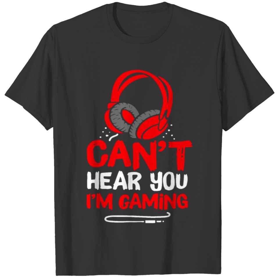 Can t Hear You I m Gaming T-shirt