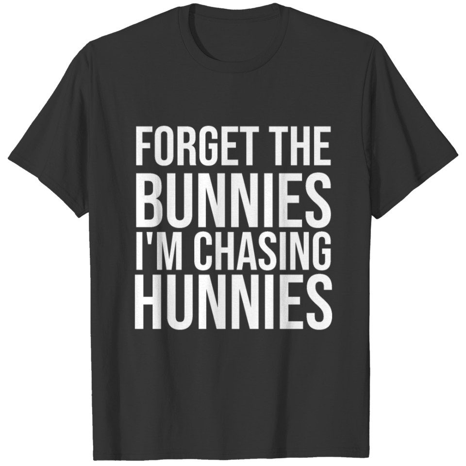 Forget The Bunnies I m Chasing Hunnies Easter T-shirt
