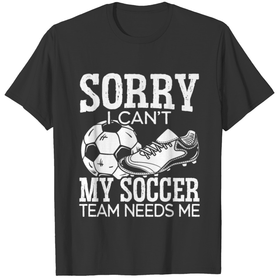 Sorry I Can't My Soccer Team Needs Me Goalie T-shirt