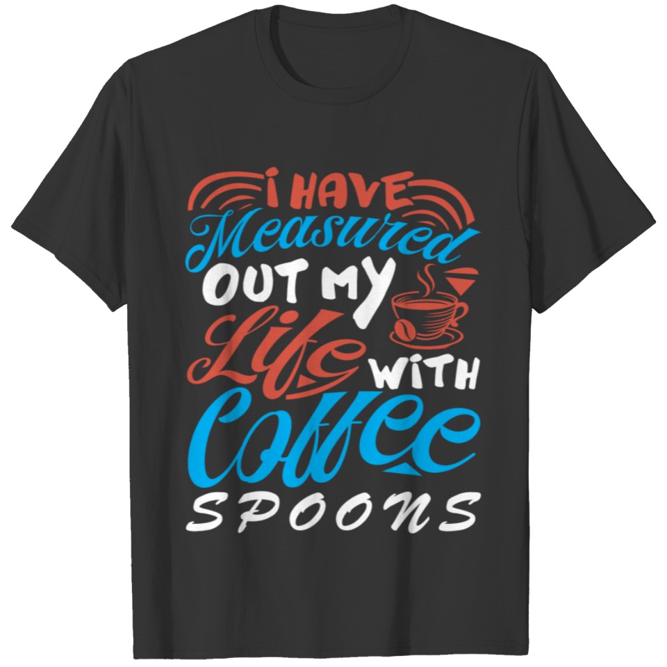 I have measured out my life with coffee spoons T-shirt