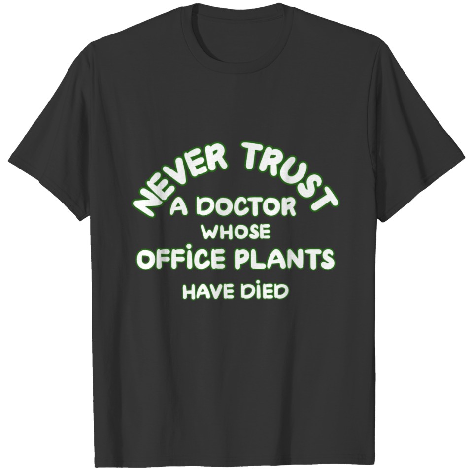 Never trust a doctor whose office plants have died T Shirts