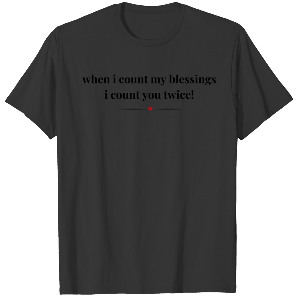 When I count my blessings I count you twice! T-shirt