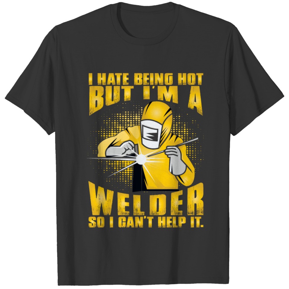 I hate being Hot but I'm a Welder so I cant Help T-shirt