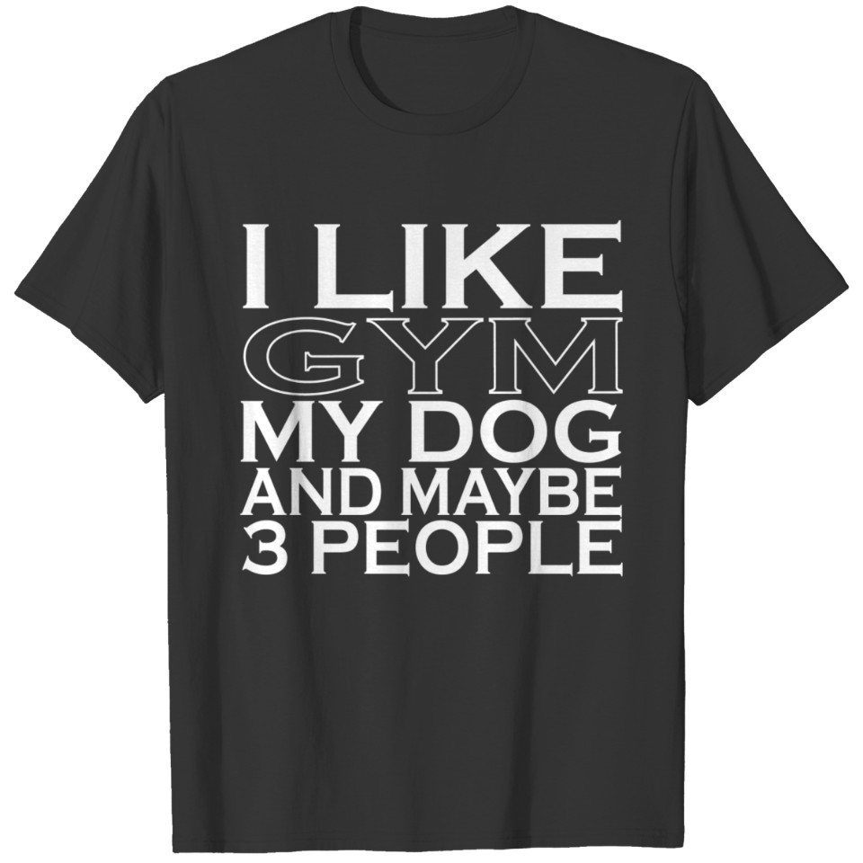 I Like Gym My Dog And Maybe 3 People T Shirts