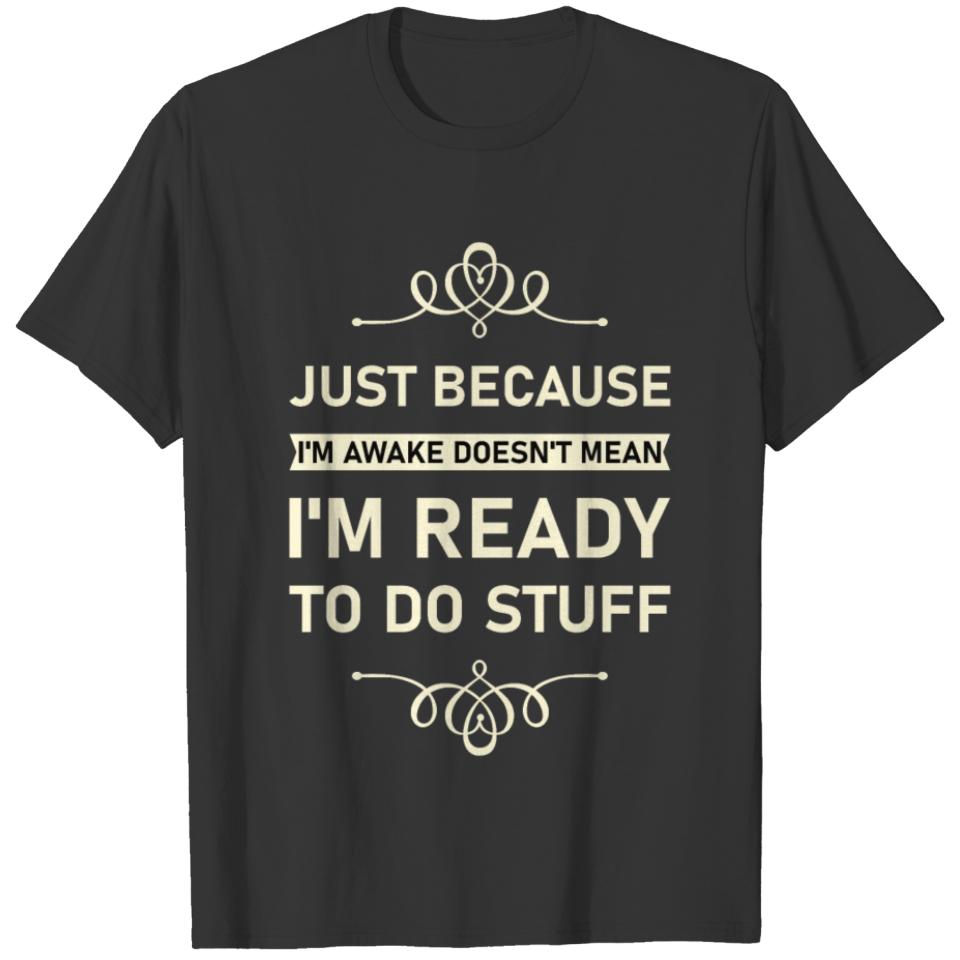 Just because I'm awake doesn't mean I'm ready T-shirt