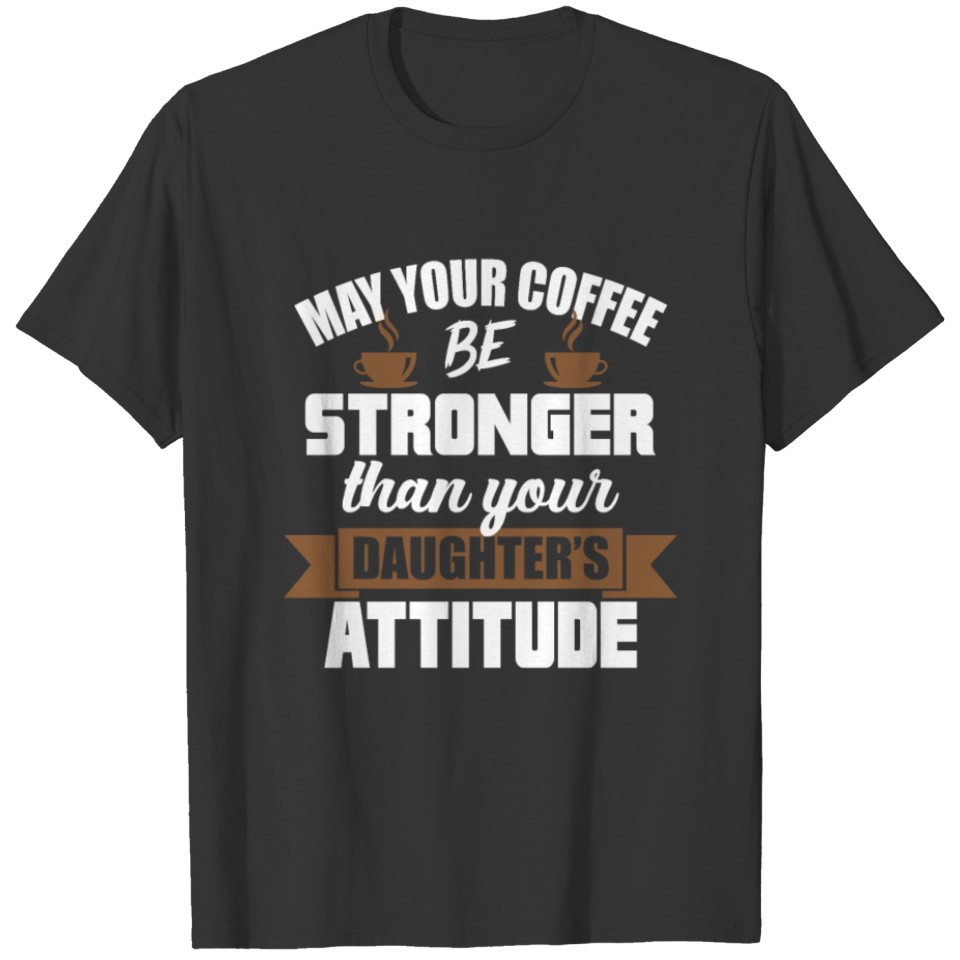 May Your Coffee Be Stronger Than Your Daughter's T-shirt